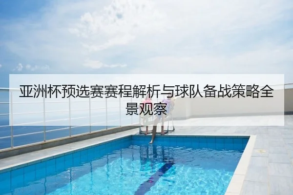 亚洲杯预选赛赛程解析与球队备战策略全景观察