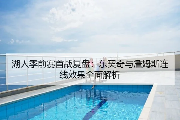 湖人季前赛首战复盘：东契奇与詹姆斯连线效果全面解析