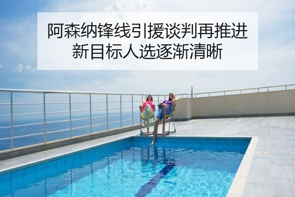 阿森纳锋线引援谈判再推进 新目标人选逐渐清晰