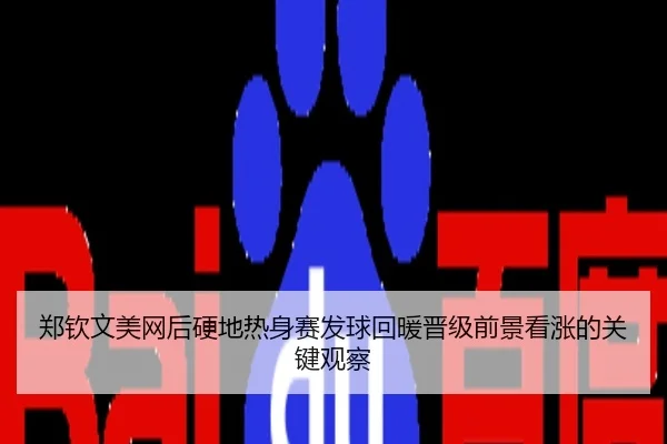郑钦文美网后硬地热身赛发球回暖晋级前景看涨的关键观察